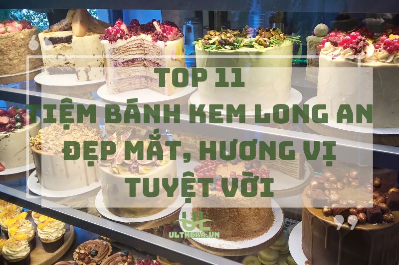 Gợi ý 11 tiệm bánh kem Long An đẹp mắt, hương vị tuyệt vời 2025