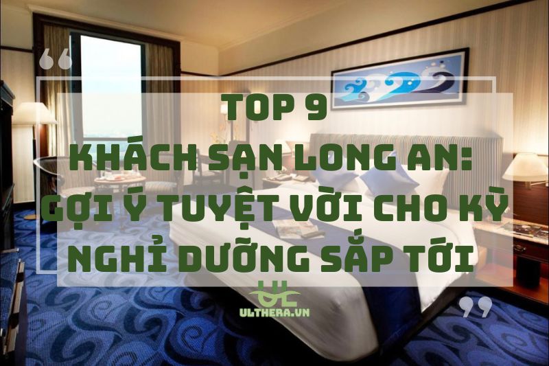 Khách sạn Long An: Gợi ý tuyệt vời cho kỳ nghỉ dưỡng sắp tới 2025