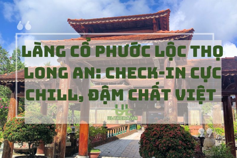 Làng Cổ Phước Lộc Thọ Long An: Check-in Cực Chill, Đậm Chất Việt 2025
