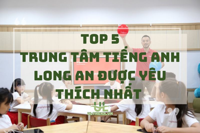 Review 5 Trung Tâm Tiếng Anh Long An Được Yêu Thích Nhất 2025