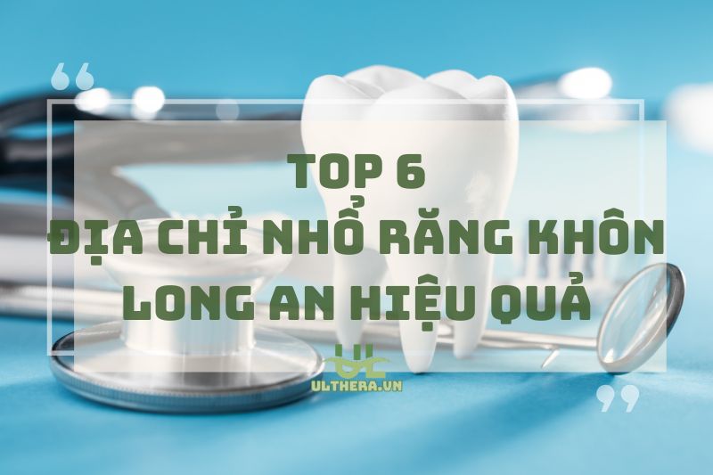 Top 6 Địa Chỉ Nhổ Răng Khôn Long An Hiệu Quả Và An Toàn 2025