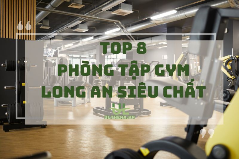 Top 8 Phòng Tập Gym Long An Siêu Chất 2025