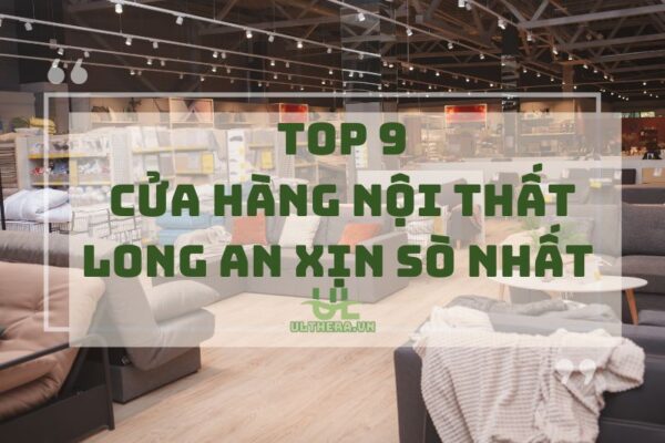 Top 9 Cửa Hàng Nội Thất Long An Xịn Sò Nhất 2025