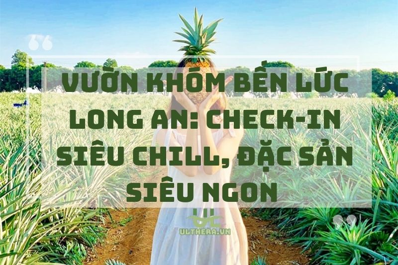 Vườn khóm Bến Lức Long An: Check-in siêu chill, đặc sản siêu ngon 2025