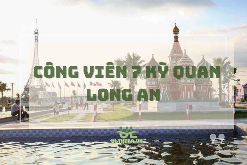 Công viên 7 Kỳ Quan Long An – Check-in vòng quanh thế giới cực chill!