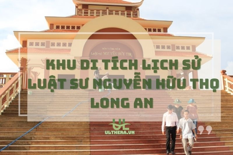 Khu Di Tích Lịch Sử Luật Sư Nguyễn Hữu Thọ Long An – Hành Trình Về Nguồn