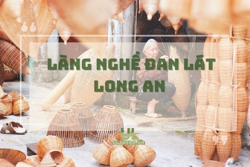 Làng nghề đan lát Long An – Góc nhỏ văn hóa, tha hồ khám phá